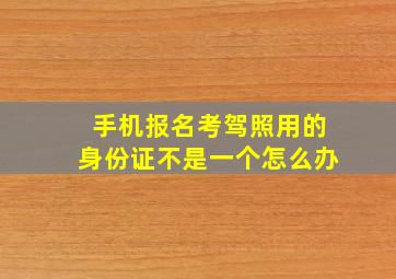 手机报名考驾照用的身份证不是一个怎么办