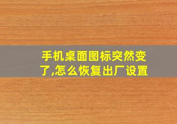 手机桌面图标突然变了,怎么恢复出厂设置