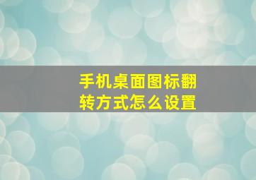 手机桌面图标翻转方式怎么设置