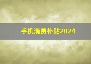 手机消费补贴2024