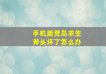 手机版荒岛求生斧头坏了怎么办