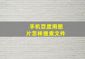 手机百度用图片怎样搜索文件