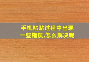 手机粘贴过程中出现一些错误,怎么解决呢