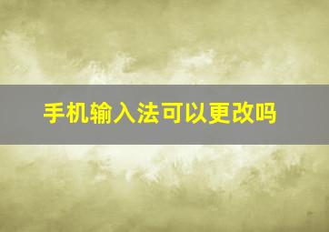 手机输入法可以更改吗