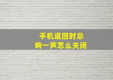 手机返回时总响一声怎么关闭