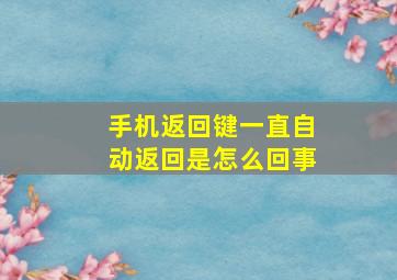 手机返回键一直自动返回是怎么回事