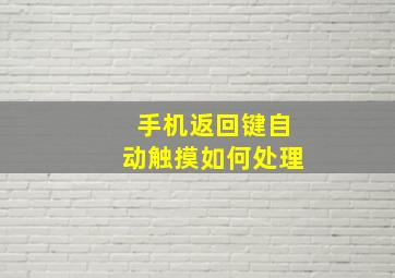 手机返回键自动触摸如何处理