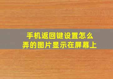 手机返回键设置怎么弄的图片显示在屏幕上