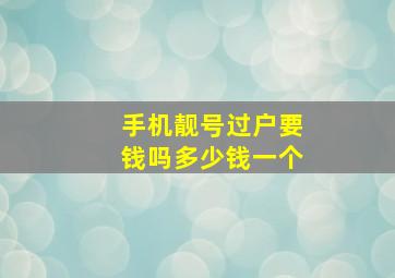 手机靓号过户要钱吗多少钱一个