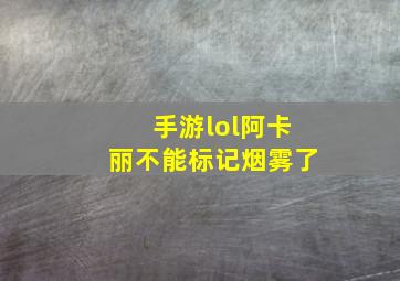 手游lol阿卡丽不能标记烟雾了