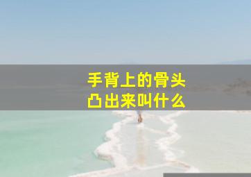 手背上的骨头凸出来叫什么