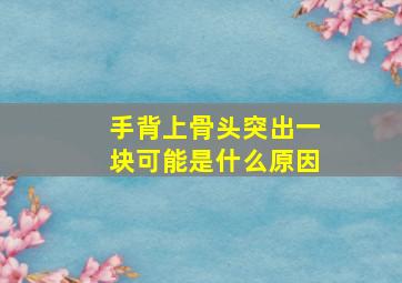 手背上骨头突出一块可能是什么原因