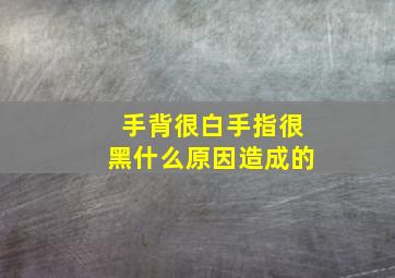 手背很白手指很黑什么原因造成的