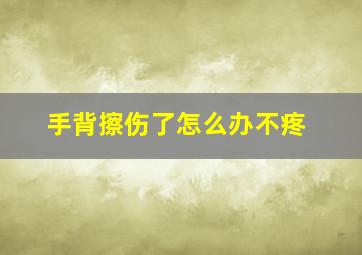 手背擦伤了怎么办不疼