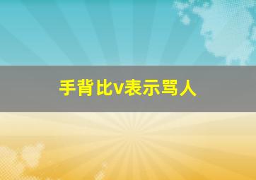 手背比v表示骂人