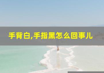 手背白,手指黑怎么回事儿