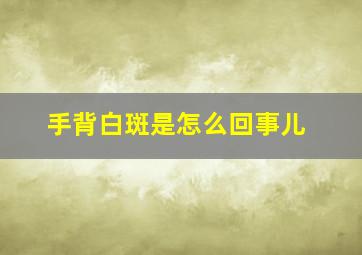 手背白斑是怎么回事儿