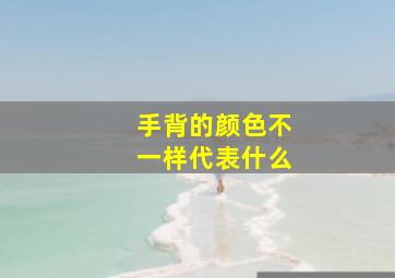 手背的颜色不一样代表什么