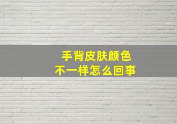 手背皮肤颜色不一样怎么回事