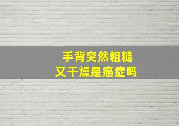 手背突然粗糙又干燥是癌症吗