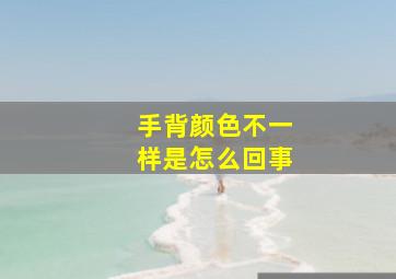 手背颜色不一样是怎么回事