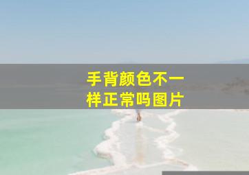 手背颜色不一样正常吗图片