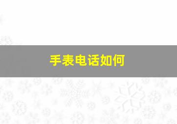 手表电话如何