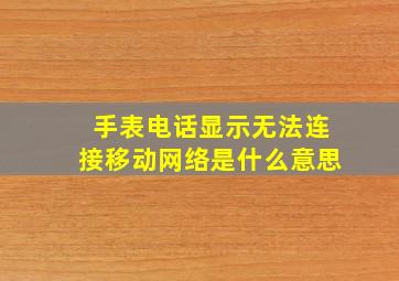 手表电话显示无法连接移动网络是什么意思