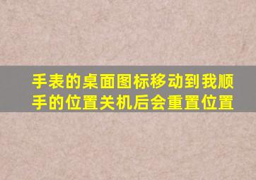 手表的桌面图标移动到我顺手的位置关机后会重置位置