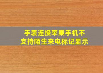 手表连接苹果手机不支持陌生来电标记显示