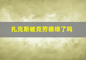 扎克斯被克劳德绿了吗