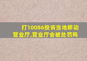 打10086投诉当地移动营业厅,营业厅会被处罚吗