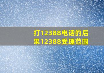 打12388电话的后果12388受理范围