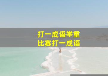 打一成语举重比赛打一成语