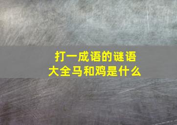 打一成语的谜语大全马和鸡是什么