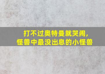 打不过奥特曼就哭闹,怪兽中最没出息的小怪兽