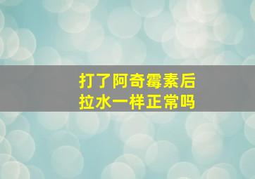 打了阿奇霉素后拉水一样正常吗