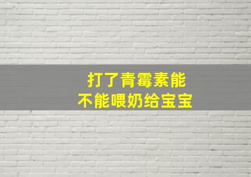 打了青霉素能不能喂奶给宝宝