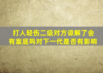 打人轻伤二级对方谅解了会有案底吗对下一代是否有影响