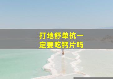 打地舒单抗一定要吃钙片吗