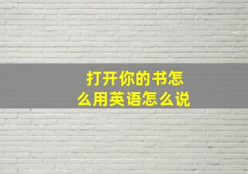 打开你的书怎么用英语怎么说