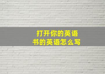 打开你的英语书的英语怎么写