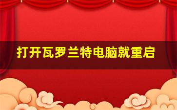 打开瓦罗兰特电脑就重启