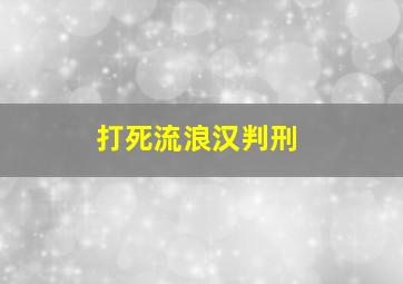 打死流浪汉判刑