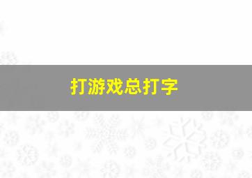 打游戏总打字