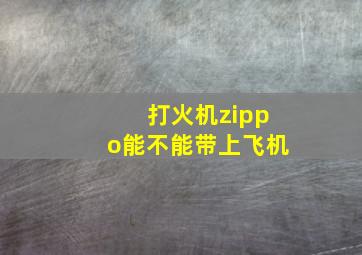 打火机zippo能不能带上飞机