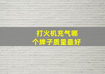 打火机充气哪个牌子质量最好