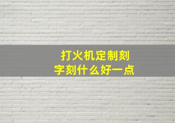 打火机定制刻字刻什么好一点