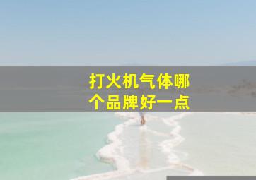 打火机气体哪个品牌好一点