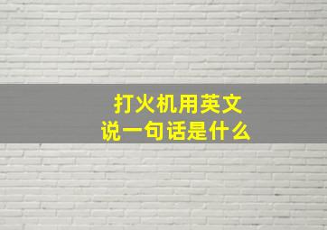 打火机用英文说一句话是什么